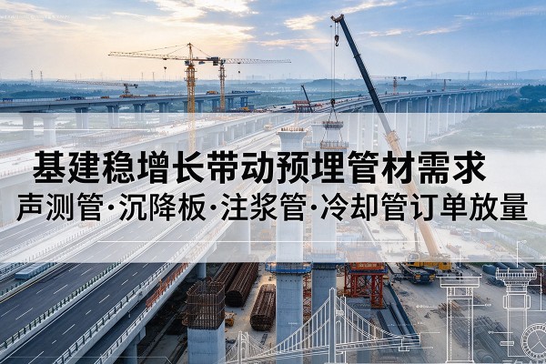 海宁基建稳增长带动预埋监测管材需求，声测管、沉降板、注浆管订单持续放量