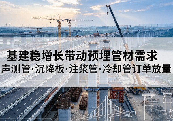 海宁基建稳增长带动预埋监测管材需求，声测管、沉降板、注浆管订单持续放量