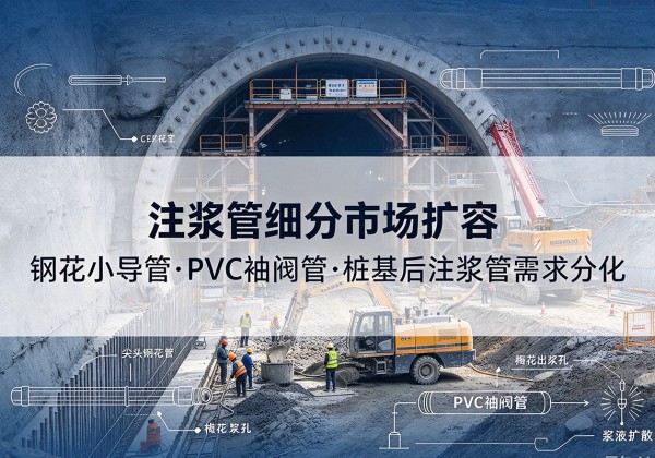 海宁注浆管细分市场扩容，隧道钢花小导管、PVC 袖阀管、桩基后注浆管需求分化